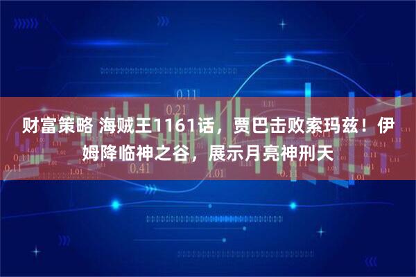 财富策略 海贼王1161话，贾巴击败索玛兹！伊姆降临神之谷，展示月亮神刑天