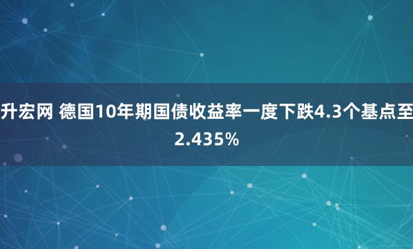 升宏网 德国10年期国债收益率一度下跌4.3个基点至2.435%