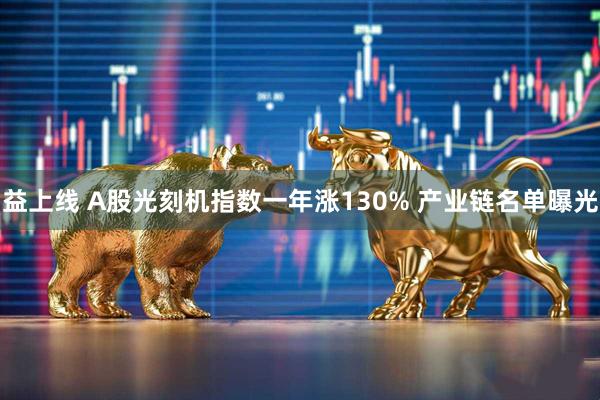 益上线 A股光刻机指数一年涨130% 产业链名单曝光