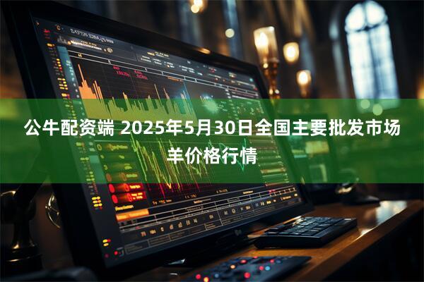 公牛配资端 2025年5月30日全国主要批发市场羊价格行情