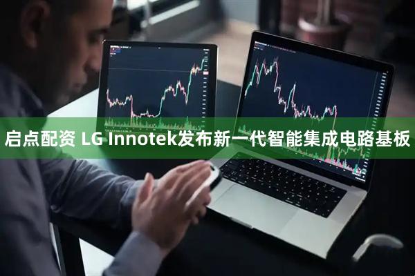 启点配资 LG Innotek发布新一代智能集成电路基板