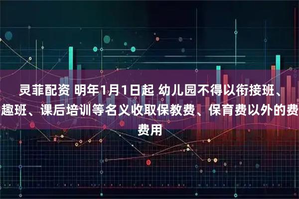 灵菲配资 明年1月1日起 幼儿园不得以衔接班、兴趣班、课后培训等名义收取保教费、保育费以外的费用