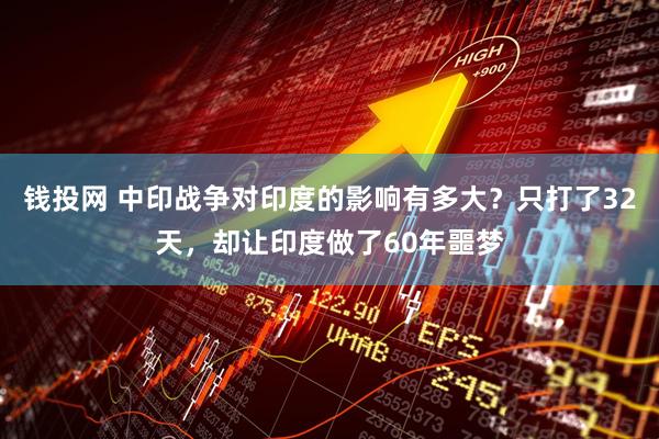 钱投网 中印战争对印度的影响有多大?只打了32天,却让印度做了60年噩梦