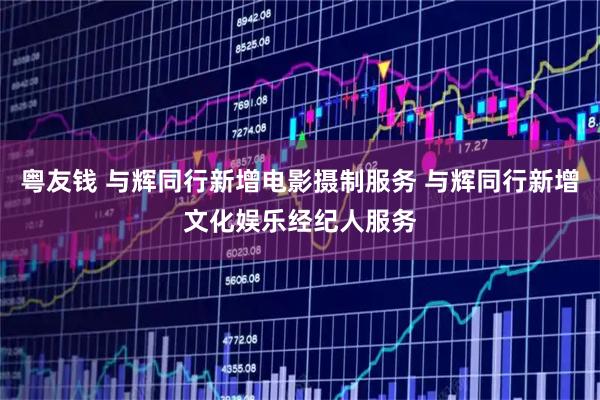 粤友钱 与辉同行新增电影摄制服务 与辉同行新增文化娱乐经纪人服务