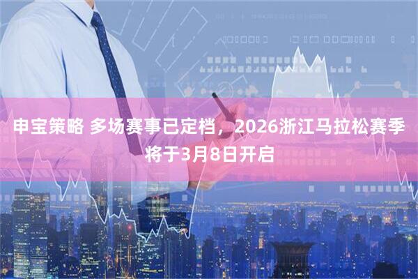 申宝策略 多场赛事已定档，2026浙江马拉松赛季将于3月8日开启