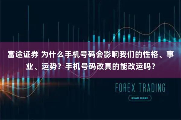 富途证券 为什么手机号码会影响我们的性格、事业、运势？手机号码改真的能改运吗？