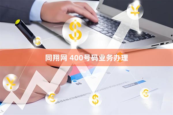 同翔网 400号码业务办理